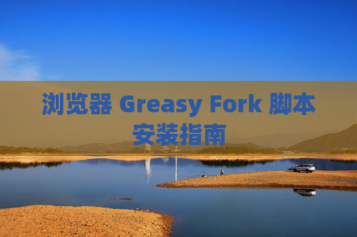 浏览器 Greasy Fork 脚本安装指南